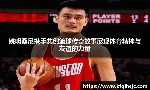 姚明桑尼携手共创篮球传奇故事展现体育精神与友谊的力量