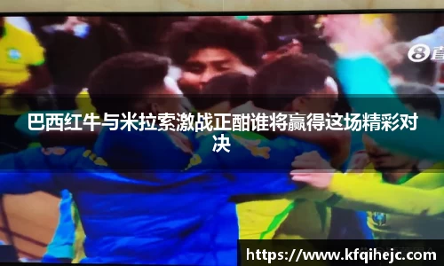 巴西红牛与米拉索激战正酣谁将赢得这场精彩对决