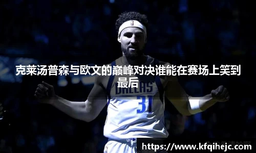 克莱汤普森与欧文的巅峰对决谁能在赛场上笑到最后