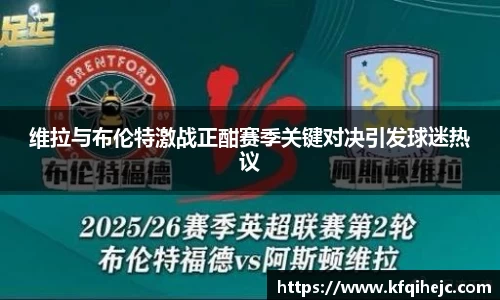 维拉与布伦特激战正酣赛季关键对决引发球迷热议