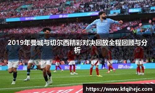 2019年曼城与切尔西精彩对决回放全程回顾与分析