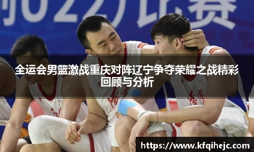 全运会男篮激战重庆对阵辽宁争夺荣耀之战精彩回顾与分析